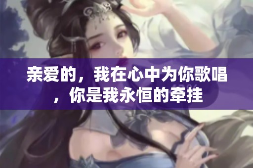 亲爱的，我在心中为你歌唱，你是我永恒的牵挂