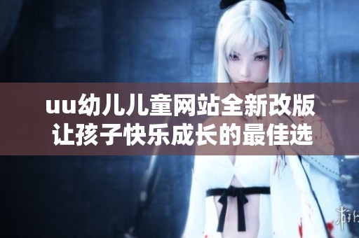 uu幼儿儿童网站全新改版 让孩子快乐成长的最佳选择