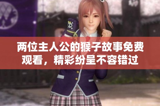 两位主人公的猴子故事免费观看，精彩纷呈不容错过