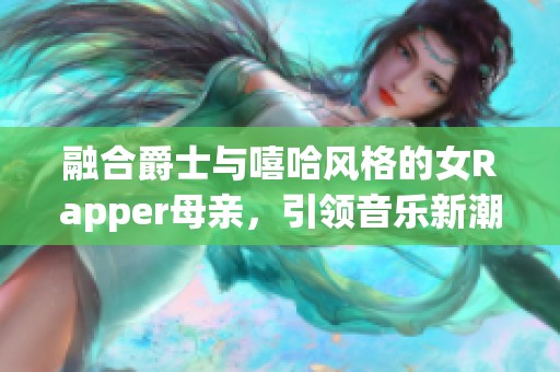 融合爵士与嘻哈风格的女Rapper母亲，引领音乐新潮流