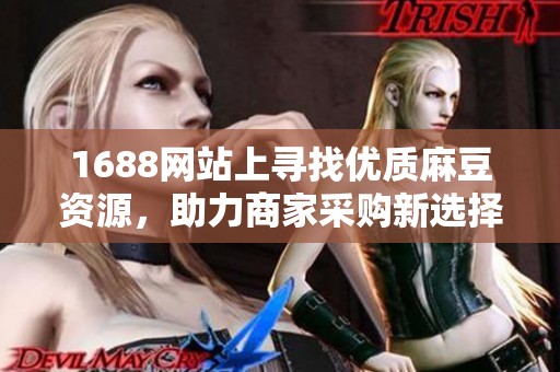 1688网站上寻找优质麻豆资源，助力商家采购新选择