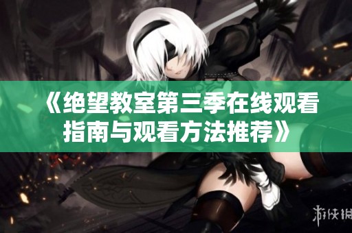 《绝望教室第三季在线观看指南与观看方法推荐》