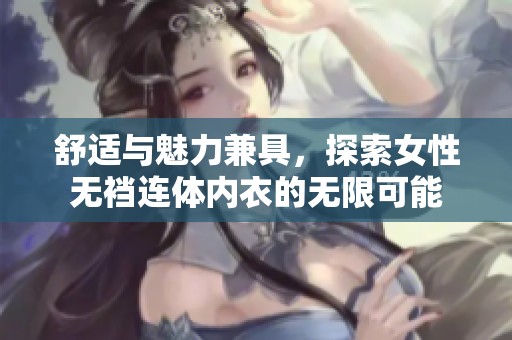 舒适与魅力兼具，探索女性无裆连体内衣的无限可能
