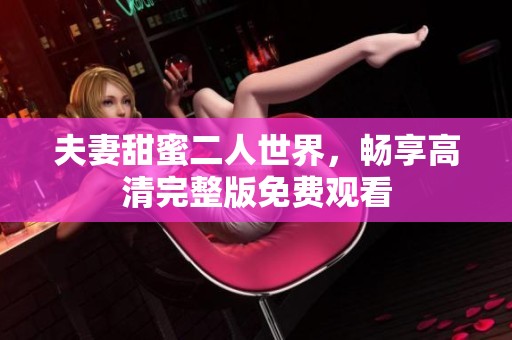 夫妻甜蜜二人世界，畅享高清完整版免费观看