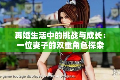 再婚生活中的挑战与成长：一位妻子的双重角色探索