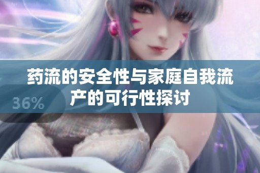 药流的安全性与家庭自我流产的可行性探讨