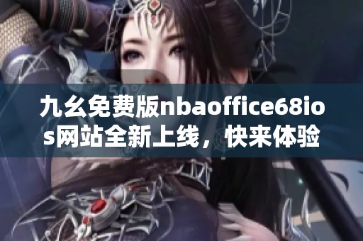 九幺免费版nbaoffice68ios网站全新上线，快来体验精彩内容