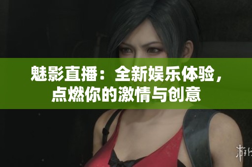 魅影直播：全新娱乐体验，点燃你的激情与创意
