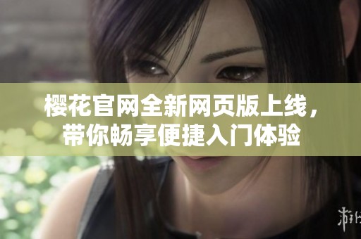 樱花官网全新网页版上线，带你畅享便捷入门体验