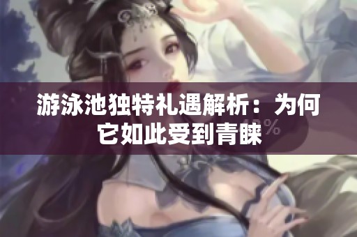 游泳池独特礼遇解析：为何它如此受到青睐