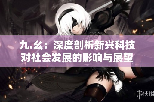 九.幺：深度剖析新兴科技对社会发展的影响与展望