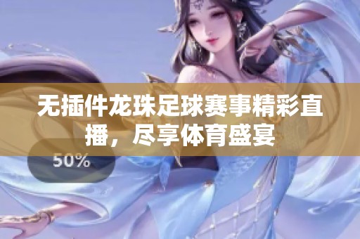 无插件龙珠足球赛事精彩直播，尽享体育盛宴