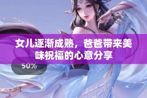 女儿逐渐成熟，爸爸带来美味祝福的心意分享
