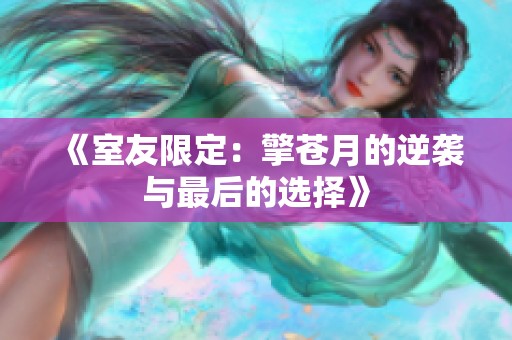 《室友限定：擎苍月的逆袭与最后的选择》