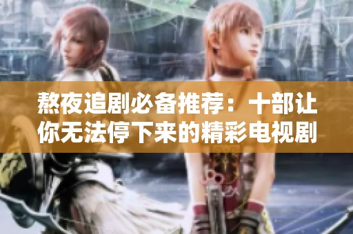 熬夜追剧必备推荐：十部让你无法停下来的精彩电视剧
