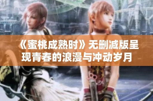 《蜜桃成熟时》无删减版呈现青春的浪漫与冲动岁月