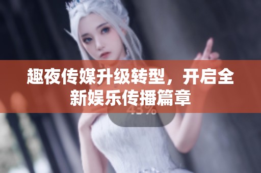 趣夜传媒升级转型，开启全新娱乐传播篇章