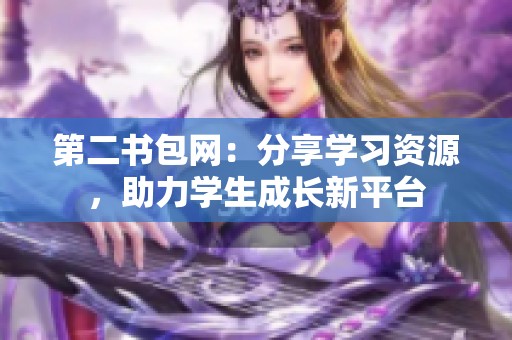 第二书包网：分享学习资源，助力学生成长新平台
