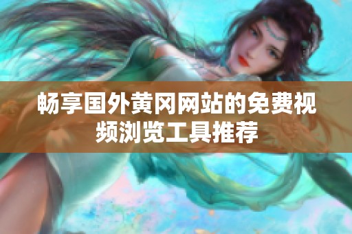 畅享国外黄冈网站的免费视频浏览工具推荐
