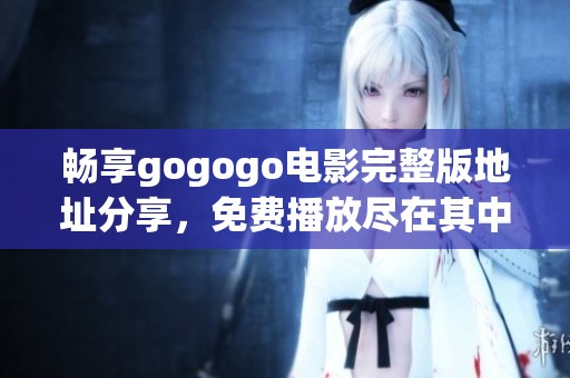 畅享gogogo电影完整版地址分享，免费播放尽在其中