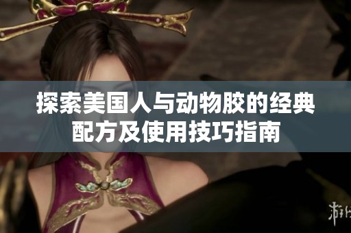 探索美国人与动物胶的经典配方及使用技巧指南