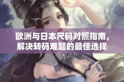 欧洲与日本尺码对照指南，解决转码难题的最佳选择