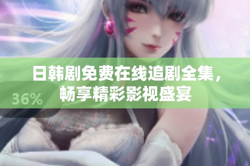 日韩剧免费在线追剧全集，畅享精彩影视盛宴
