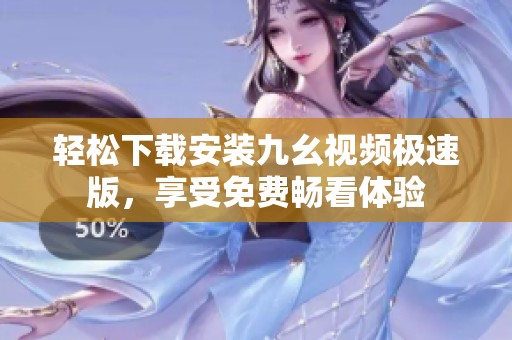 轻松下载安装九幺视频极速版，享受免费畅看体验