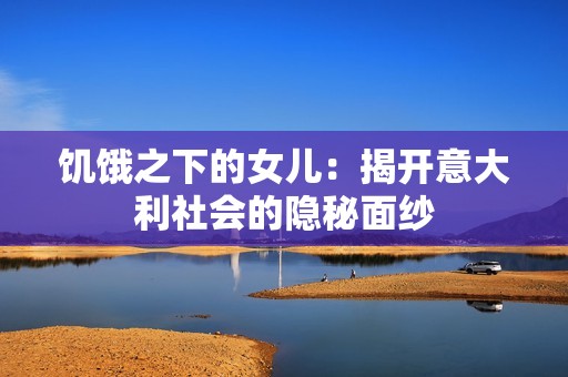 饥饿之下的女儿：揭开意大利社会的隐秘面纱