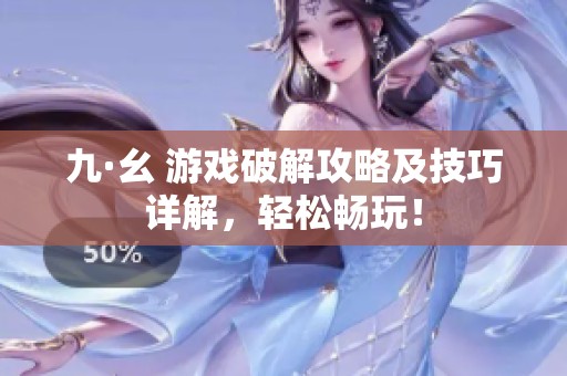 九·幺 游戏破解攻略及技巧详解，轻松畅玩！