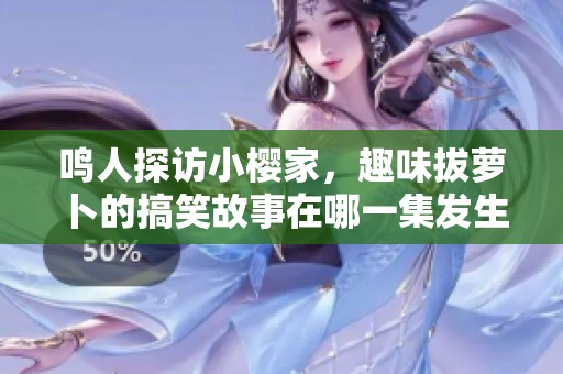 鸣人探访小樱家，趣味拔萝卜的搞笑故事在哪一集发生