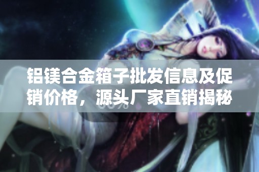 铝镁合金箱子批发信息及促销价格，源头厂家直销揭秘
