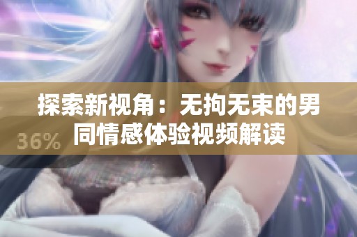 探索新视角：无拘无束的男同情感体验视频解读