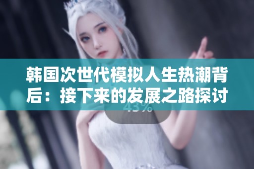 韩国次世代模拟人生热潮背后：接下来的发展之路探讨