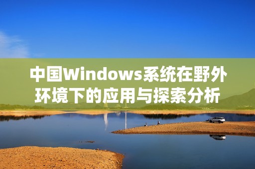 中国Windows系统在野外环境下的应用与探索分析