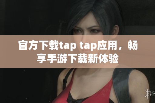 官方下载tap tap应用，畅享手游下载新体验