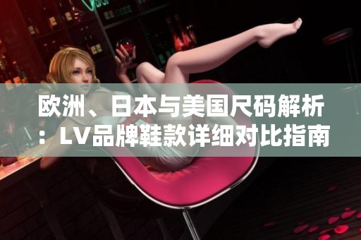 欧洲、日本与美国尺码解析：LV品牌鞋款详细对比指南