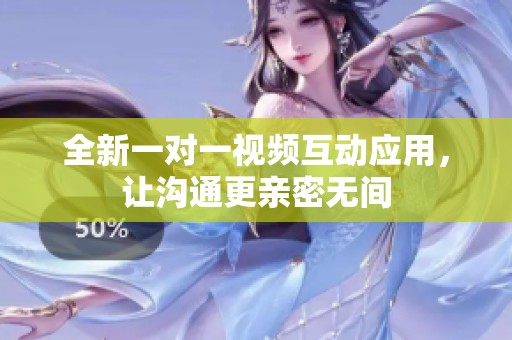 全新一对一视频互动应用，让沟通更亲密无间