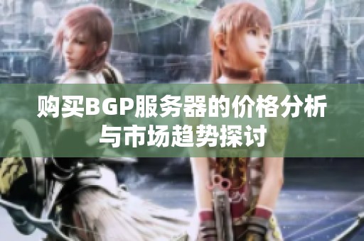 购买BGP服务器的价格分析与市场趋势探讨