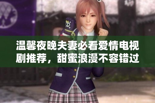 温馨夜晚夫妻必看爱情电视剧推荐，甜蜜浪漫不容错过