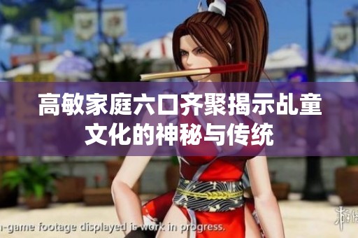 高敏家庭六口齐聚揭示乩童文化的神秘与传统