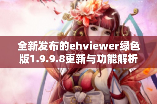 全新发布的ehviewer绿色版1.9.9.8更新与功能解析