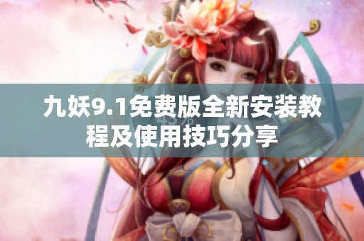 九妖9.1免费版全新安装教程及使用技巧分享