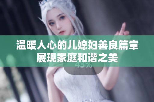 温暖人心的儿媳妇善良篇章展现家庭和谐之美