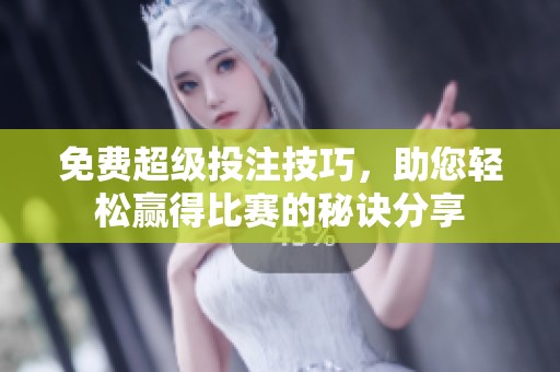 免费超级投注技巧，助您轻松赢得比赛的秘诀分享