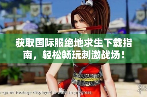 获取国际服绝地求生下载指南，轻松畅玩刺激战场！