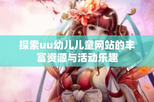 探索uu幼儿儿童网站的丰富资源与活动乐趣