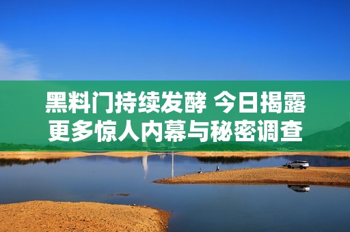 黑料门持续发酵 今日揭露更多惊人内幕与秘密调查