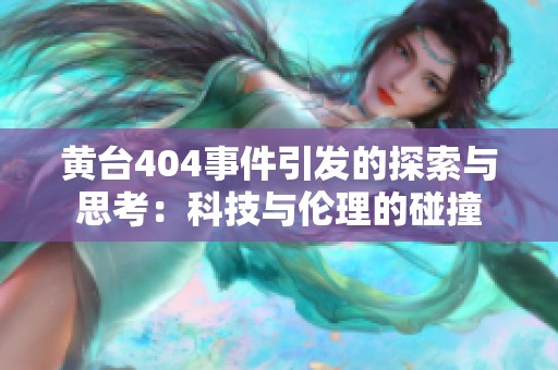 黄台404事件引发的探索与思考：科技与伦理的碰撞
