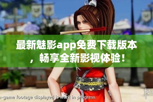 最新魅影app免费下载版本，畅享全新影视体验！